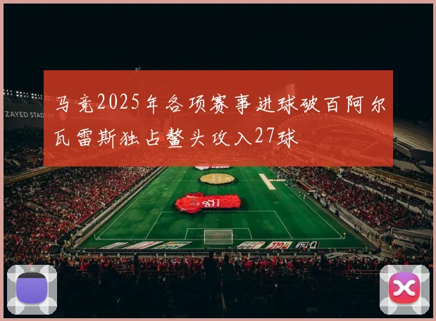 马竞2025年各项赛事进球破百阿尔瓦雷斯独占鳌头攻入27球