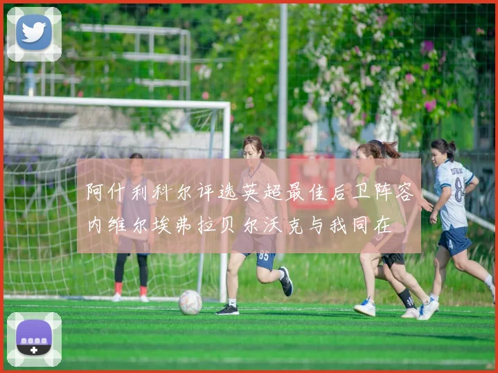 阿什利科尔评选英超最佳后卫阵容内维尔埃弗拉贝尔沃克与我同在