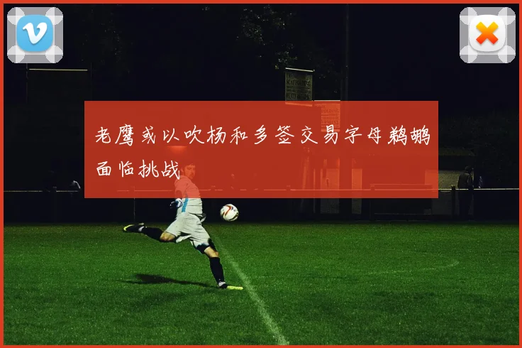 老鹰或以吹杨和多签交易字母鹈鹕面临挑战