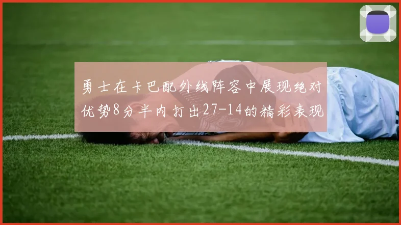 勇士在卡巴配外线阵容中展现绝对优势8分半内打出27-14的精彩表现