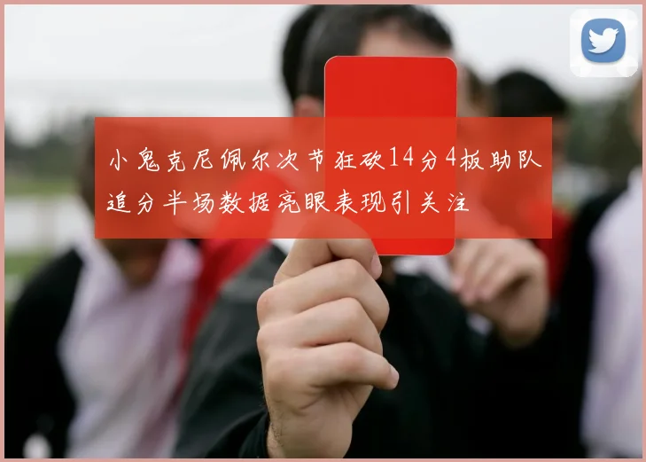 小鬼克尼佩尔次节狂砍14分4板助队追分半场数据亮眼表现引关注