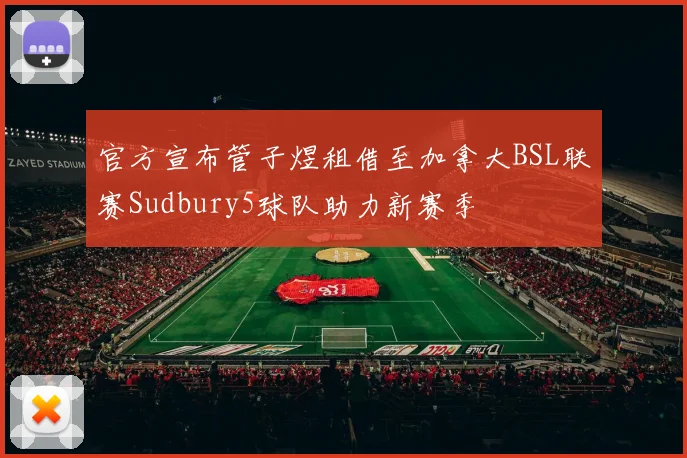 官方宣布管子煜租借至加拿大BSL联赛Sudbury5球队助力新赛季
