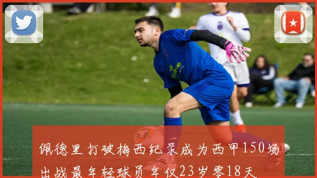 佩德里打破梅西纪录成为西甲150场出战最年轻球员年仅23岁零18天