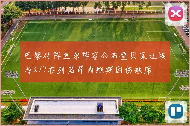 巴黎对阵里尔阵容公布登贝莱杜埃与K77在列若昂内维斯因伤缺席