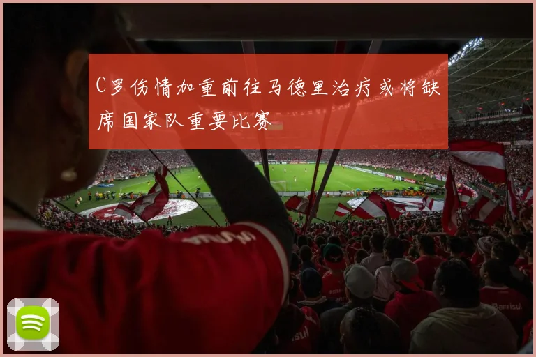 C罗伤情加重前往马德里治疗或将缺席国家队重要比赛