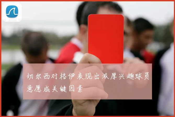 切尔西对格伊表现出浓厚兴趣球员意愿成关键因素