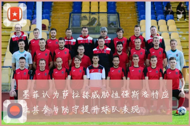 墨菲认为萨拉赫威胁性强斯洛特应让其参与防守提升球队表现