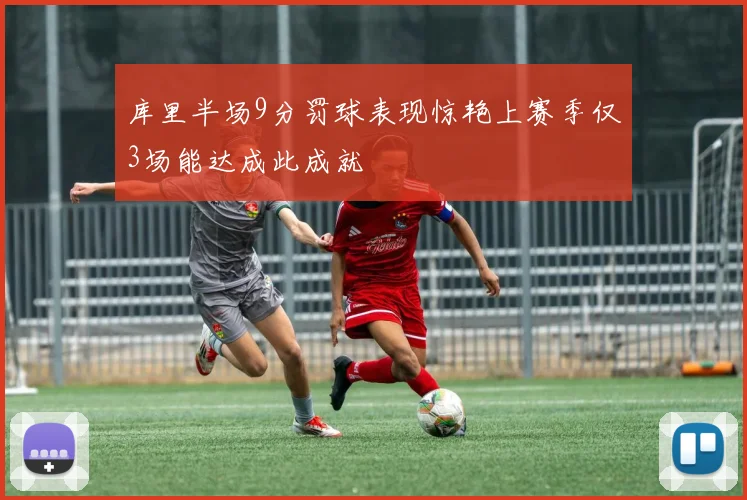库里半场9分罚球表现惊艳上赛季仅3场能达成此成就