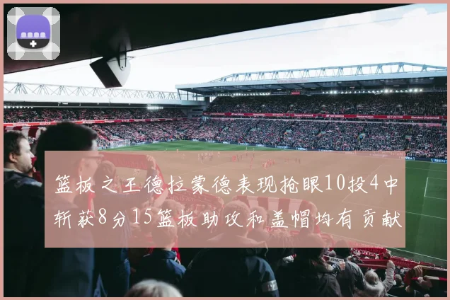 篮板之王德拉蒙德表现抢眼10投4中斩获8分15篮板助攻和盖帽均有贡献