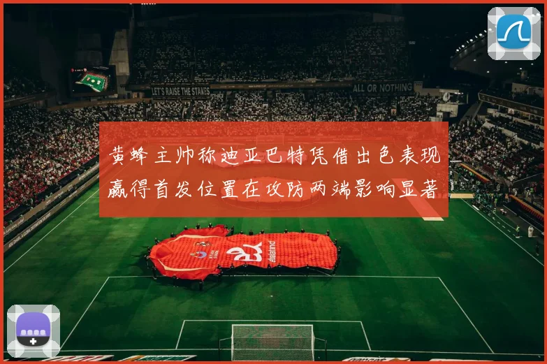 黄蜂主帅称迪亚巴特凭借出色表现赢得首发位置在攻防两端影响显著
