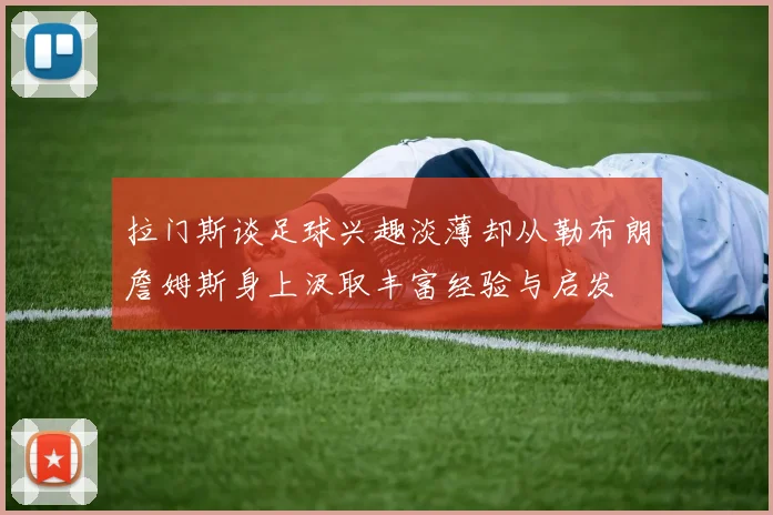 拉门斯谈足球兴趣淡薄却从勒布朗詹姆斯身上汲取丰富经验与启发