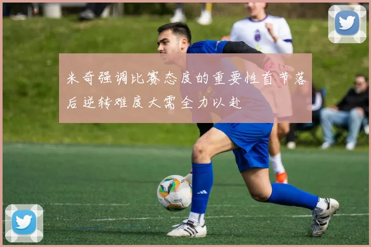米奇强调比赛态度的重要性首节落后逆转难度大需全力以赴